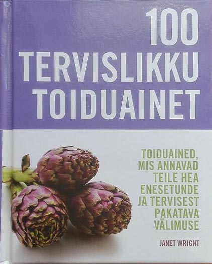 100 tervislikku toiduainet Sada tervislikku toiduainet: toiduained, mis annavad teile hea enesetunde ja tervisest pakatava välimuse kaanepilt – front cover