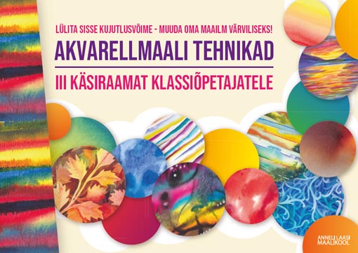 Akvarellmaali tehnikad Lülita sisse kujutlusvõime – muuda oma maailm värviliseks! III käsiraamat klassiõpetajatele kaanepilt – front cover