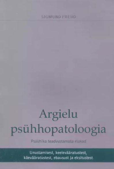 Argielu psühhopatoloogia: psüühika teadvustamata riukad Unustamisest, keelevääratustest, käevääratustest, ebausust ja eksitustest kaanepilt – front cover