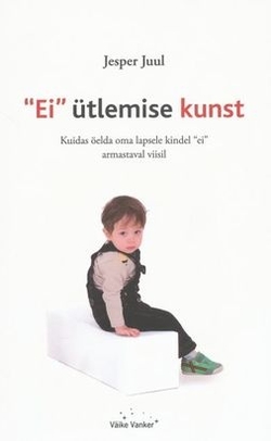 Ei ütlemise kunst Kuidas öelda oma lapsele kindel „ei” armastaval viisil kaanepilt – front cover