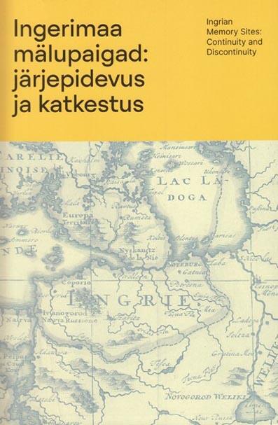 Ingerimaa mälupaigad: järjepidevus ja katkestus Ingrian memory sites: continuity and discontinuity kaanepilt – front cover