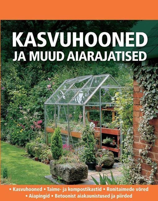 Kasvuhooned ja muud aiarajatised Kasvuhooned, taime- ja kompostikastid, ronitaimede võred, aiapingid, betoonist aiakaunistused, piirded kaanepilt – front cover