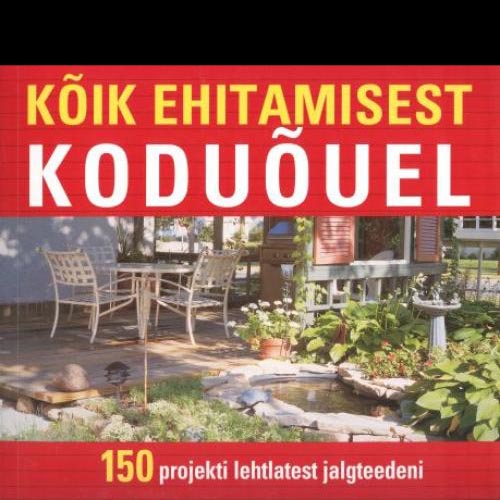 Kõik ehitamisest koduõuel 150 projekti lehtlatest jalgteedeni kaanepilt – front cover