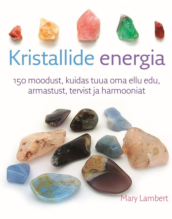 Kristallide energia 150 moodust, kuidas tuua oma ellu edu, armastust, tervist ja harmooniat kaanepilt – front cover