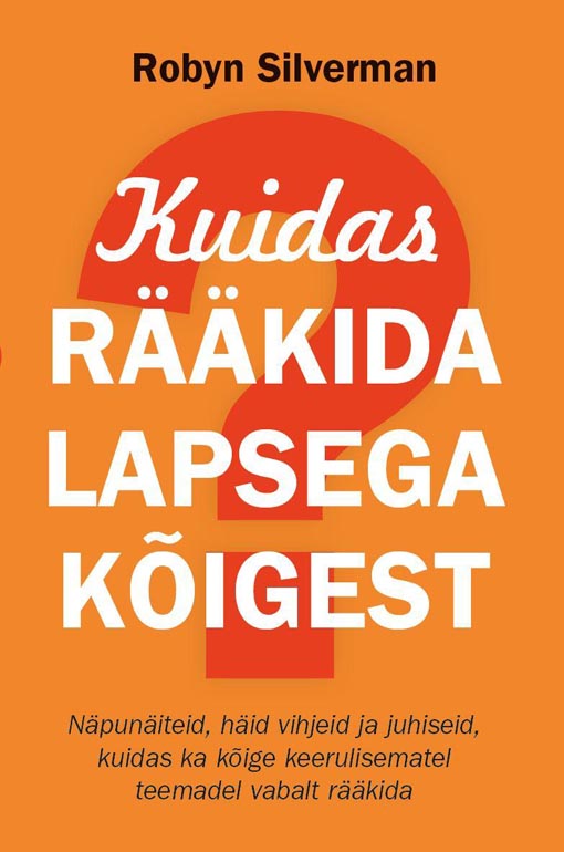 Kuidas rääkida lapsega kõigest Näpunäiteid, häid vihjeid ja juhiseid, kuidas ka kõige keerulisematel teemadel vabalt rääkida kaanepilt – front cover