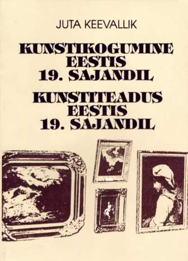 Kunstikogumine Eestis 19. sajandil Kunstiteadus Eestis 19. sajandil: uurimusi Eesti kunstist ja kunstielust Kunstsammeln in Estland im 19. Jahrhundert: Kunstwissenschaft in Estland im 19. Jahrhundert kaanepilt – front cover