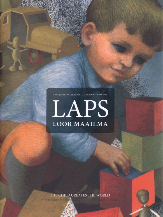 Laps loob maailma: laps eesti lasteraamatu illustratsioonidel The child creates the world: the child in the illustrations of Estonian children’s books kaanepilt – front cover