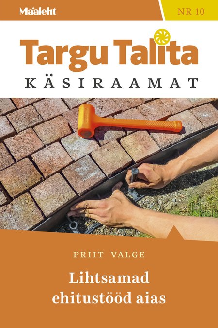 Lihtsamad ehitustööd aias Maalehe Targu Talita käsiraamat nr 10 kaanepilt – front cover