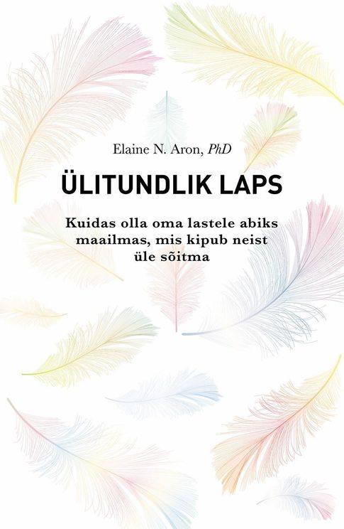 Ülitundlik laps Kuidas olla oma lastele abiks maailmas, mis kipub neist üle sõitma kaanepilt – front cover