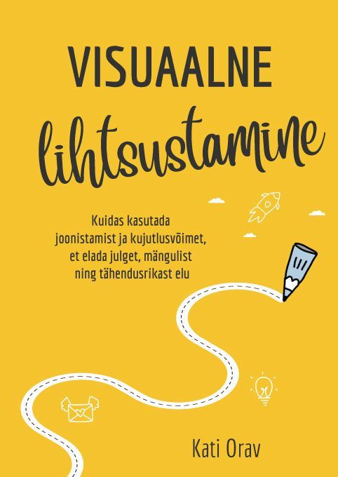 Visuaalne lihtsustamine Kuidas kasutada joonistamist ja kujutlusvõimet, et elada julget, mängulist ning tähendusrikast elu kaanepilt – front cover